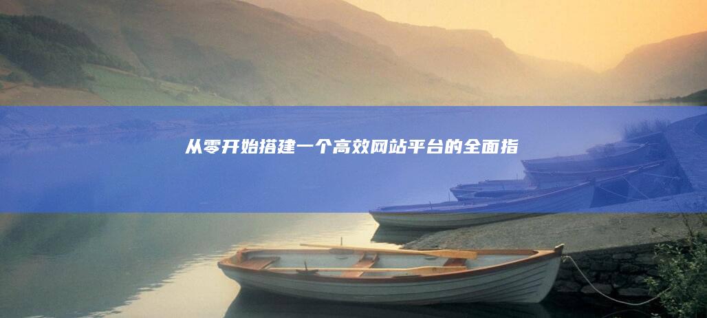 从零开始搭建一个高效网站平台的全面指南